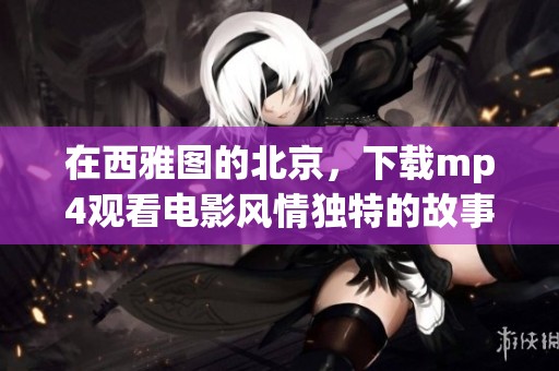 在西雅图的北京，下载mp4观看电影风情独特的故事