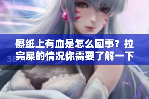 擦纸上有血是怎么回事？拉完屎的情况你需要了解一下。