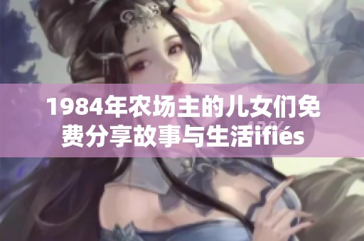 1984年农场主的儿女们免费分享故事与生活ifiés