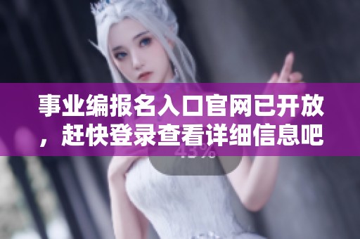 事业编报名入口官网已开放，赶快登录查看详细信息吧！