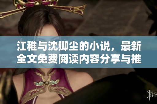 江稚与沈卿尘的小说，最新全文免费阅读内容分享与推荐