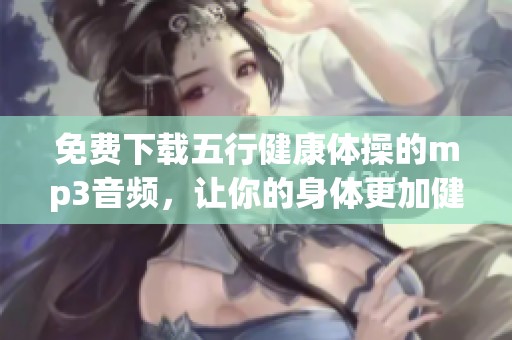 免费下载五行健康体操的mp3音频，让你的身体更加健康