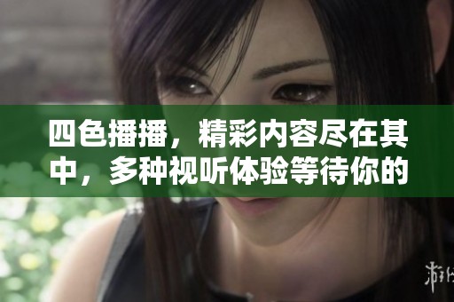 四色播播，精彩内容尽在其中，多种视听体验等待你的发现！