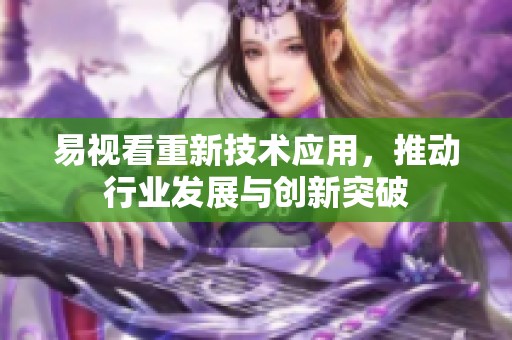 易视看重新技术应用，推动行业发展与创新突破