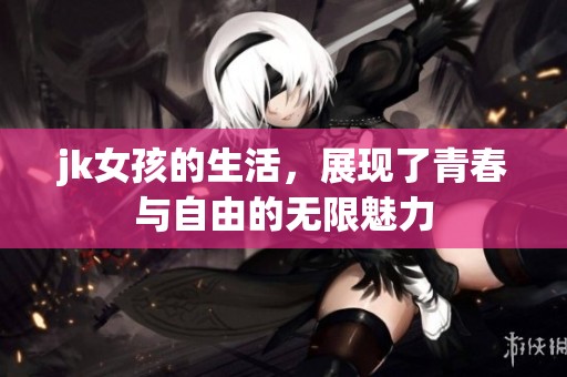 jk女孩的生活，展现了青春与自由的无限魅力