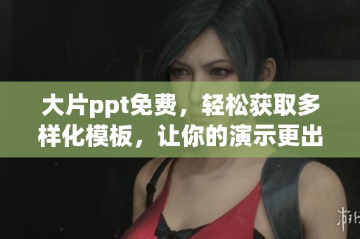 大片ppt免费，轻松获取多样化模板，让你的演示更出色