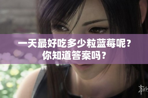 一天最好吃多少粒蓝莓呢？你知道答案吗？