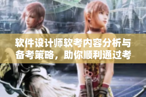 软件设计师软考内容分析与备考策略，助你顺利通过考试