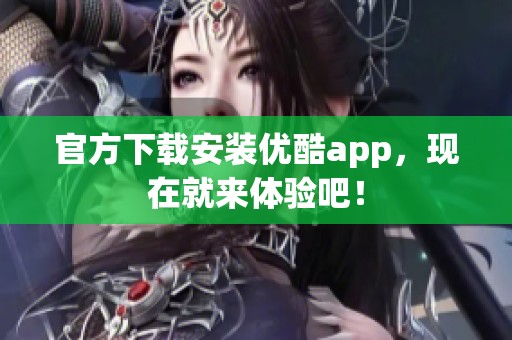 官方下载安装优酷app，现在就来体验吧！
