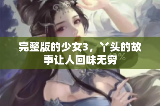 完整版的少女3，丫头的故事让人回味无穷