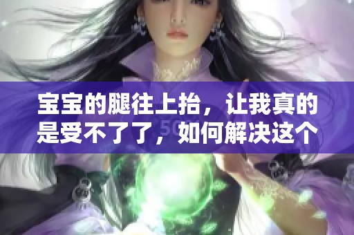 宝宝的腿往上抬，让我真的是受不了了，如何解决这个问题呢