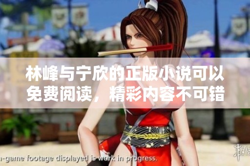 林峰与宁欣的正版小说可以免费阅读，精彩内容不可错过！