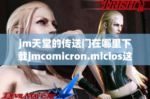 jm天堂的传送门在哪里下载jmcomicron.micios这个文件呢请查看这里