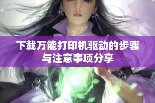 下载万能打印机驱动的步骤与注意事项分享