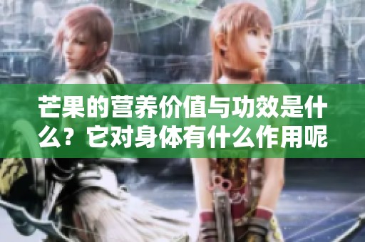 芒果的营养价值与功效是什么？它对身体有什么作用呢？