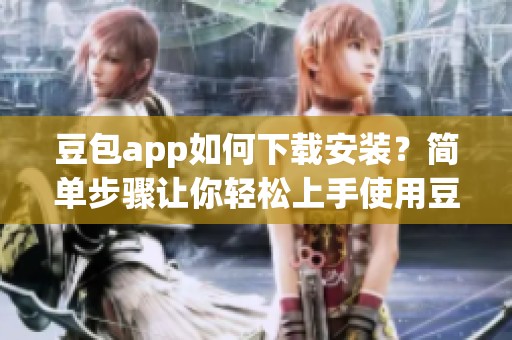 豆包app如何下载安装？简单步骤让你轻松上手使用豆包应用
