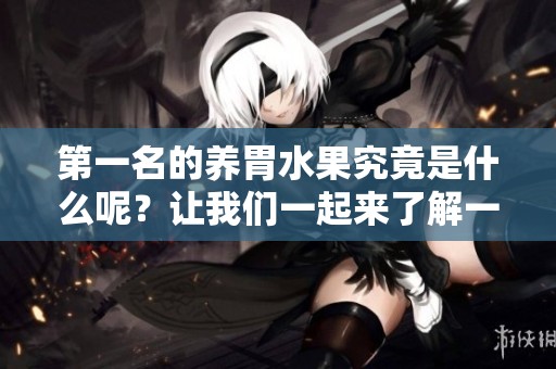 第一名的养胃水果究竟是什么呢？让我们一起来了解一下吧！