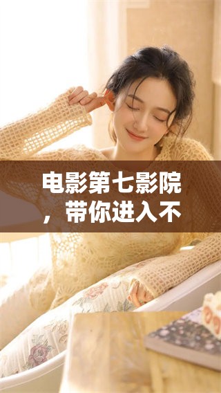 电影第七影院，带你进入不一样的视听世界体验