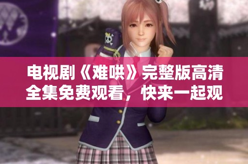电视剧《难哄》完整版高清全集免费观看，快来一起观看精彩内容吧