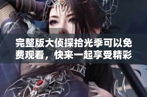 完整版大侦探拾光季可以免费观看，快来一起享受精彩冒险吧