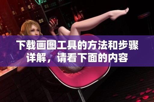 下载画图工具的方法和步骤详解，请看下面的内容