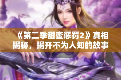 《第二季甜蜜惩罚2》真相揭秘，揭开不为人知的故事与情感冲突