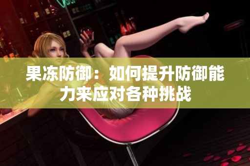 果冻防御：如何提升防御能力来应对各种挑战