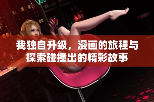 我独自升级，漫画的旅程与探索碰撞出的精彩故事