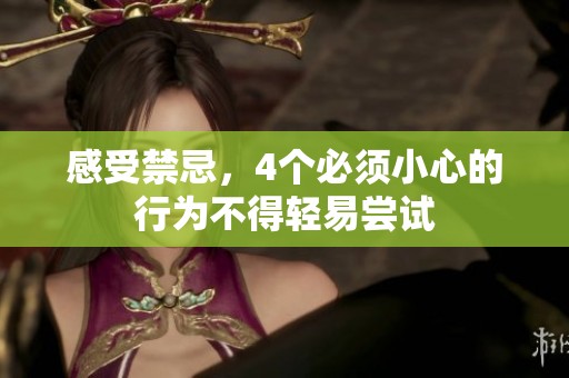 感受禁忌，4个必须小心的行为不得轻易尝试