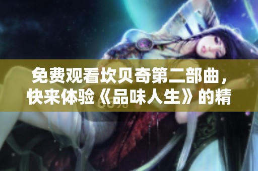 免费观看坎贝奇第二部曲，快来体验《品味人生》的精彩内容吧