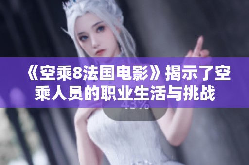 《空乘8法国电影》揭示了空乘人员的职业生活与挑战