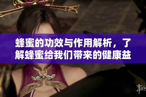 蜂蜜的功效与作用解析，了解蜂蜜给我们带来的健康益处