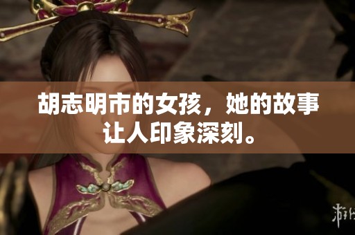 胡志明市的女孩，她的故事让人印象深刻。