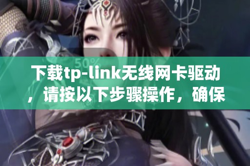 下载tp-link无线网卡驱动，请按以下步骤操作，确保设备正常使用