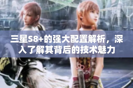 三星S8+的强大配置解析，深入了解其背后的技术魅力