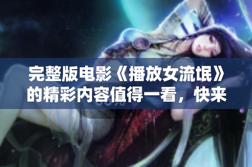完整版电影《播放女流氓》的精彩内容值得一看，快来了解吧！