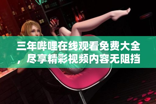三年哔哩在线观看免费大全，尽享精彩视频内容无阻挡