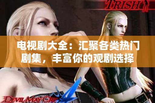 电视剧大全：汇聚各类热门剧集，丰富你的观剧选择