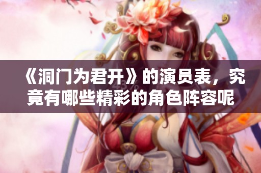 《洞门为君开》的演员表，究竟有哪些精彩的角色阵容呢？