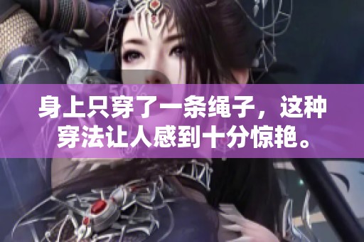 身上只穿了一条绳子，这种穿法让人感到十分惊艳。