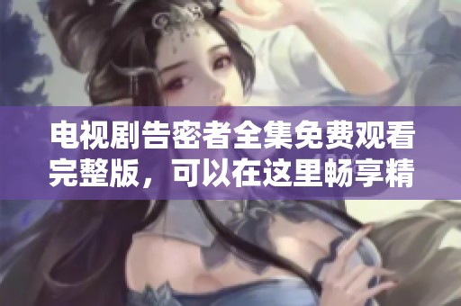 电视剧告密者全集免费观看完整版，可以在这里畅享精彩剧情