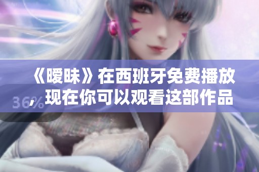 《暧昧》在西班牙免费播放，现在你可以观看这部作品了