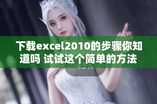 下载excel2010的步骤你知道吗 试试这个简单的方法吧