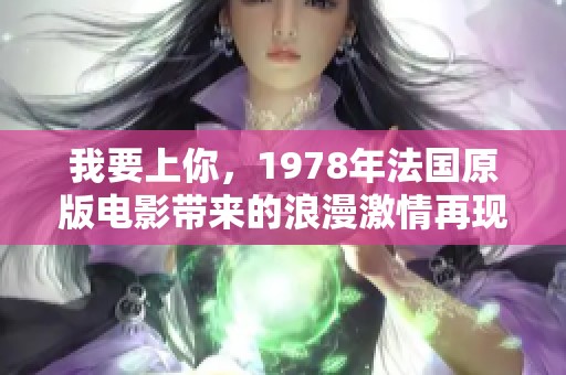 我要上你，1978年法国原版电影带来的浪漫激情再现