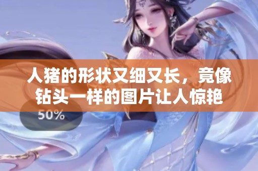 人猪的形状又细又长，竟像钻头一样的图片让人惊艳