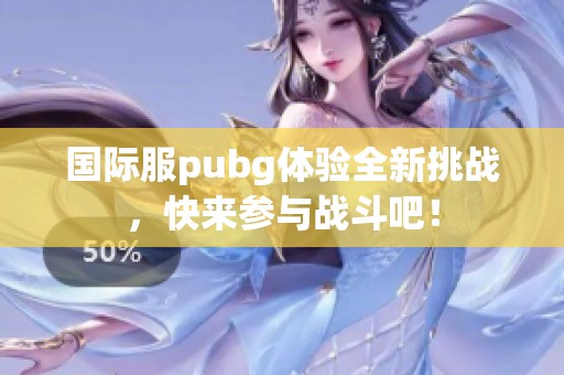 国际服pubg体验全新挑战，快来参与战斗吧！