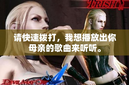 请快速拨打，我想播放出你母亲的歌曲来听听。