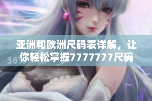 亚洲和欧洲尺码表详解，让你轻松掌握7777777尺码信息