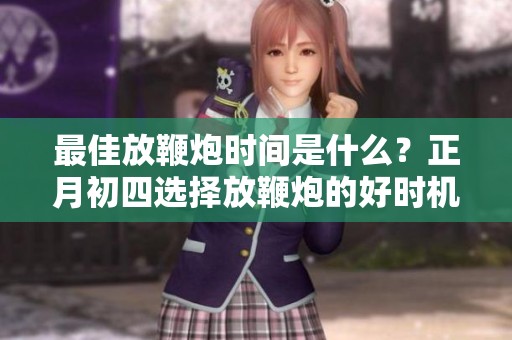 最佳放鞭炮时间是什么？正月初四选择放鞭炮的好时机。