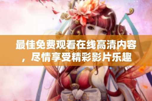 最佳免费观看在线高清内容，尽情享受精彩影片乐趣
